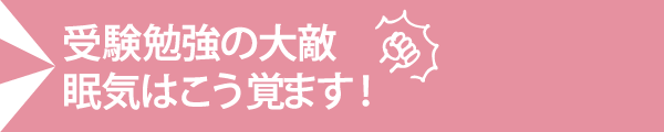 受験勉強の大敵 眠気はこう覚ます!