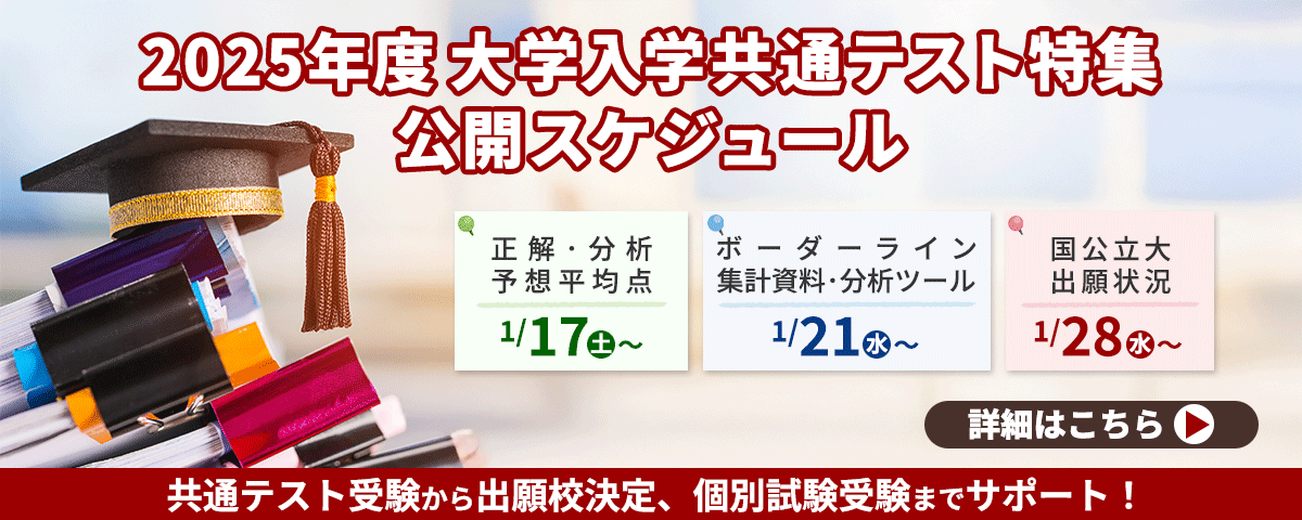 2025年度大学入学共通テスト特集公開スケジュール：正解･分析・予想平均点1/17(土)順次公開、ボーダーライン・集計資料･分析ツール1/21(水)午後公開予定、国公立大出願状況…1/28(水)夜公開予定。共通テスト受験から出願校決定、個別試験受験までサポート。