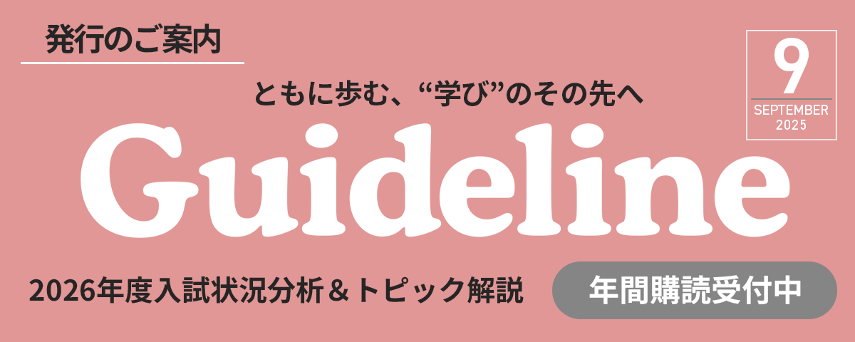 進学情報誌Guideline９月号発行のご案内。2026年度入試科目・配点・日程一覧他。Web限定コンテンツ：2026年度入試状況分析＆トピック解説記事なども公開中！ぜひご利用ください。