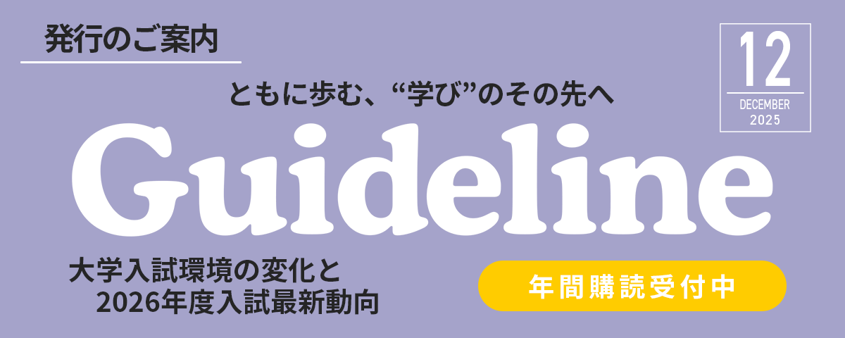 進学情報誌Guideline12月号発行のご案内。掲載内容は2026年度入試難易予想ランキング表＆データファイル／私立大学入試日程・試験会場一覧他。Web限定で関連記事：大学入試環境の変化と2026年度入試最新動向も公開中！ぜひご利用ください。