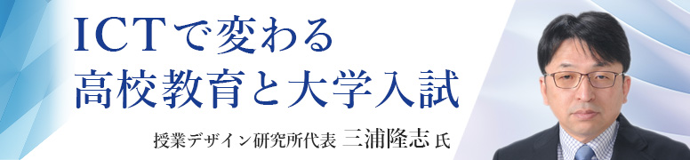 ICTで変わる高校教育と大学入試 授業デザイン研究所代表 三浦隆志 氏