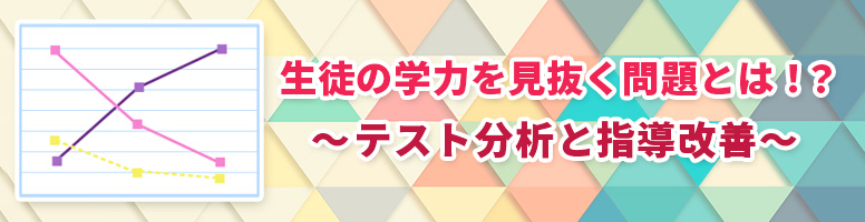 生徒の学力を見抜く問題とは!?~テスト分析と指導改善~