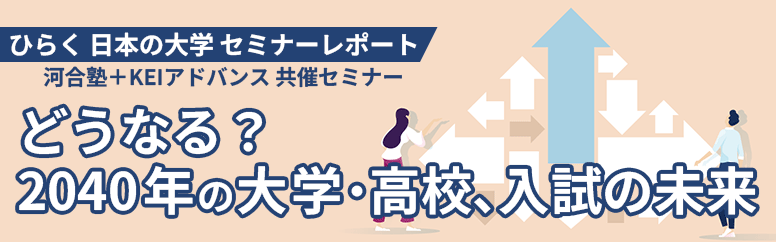 セミナーレポート 河合塾＋KEIアドバンス 共催セミナー どうなる？2040年の大学・高校、入試の未来