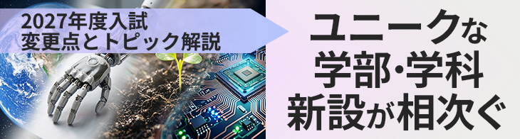 2027年度入試変更点とトピック解説 ユニークな学部・学科新設が相次ぐ